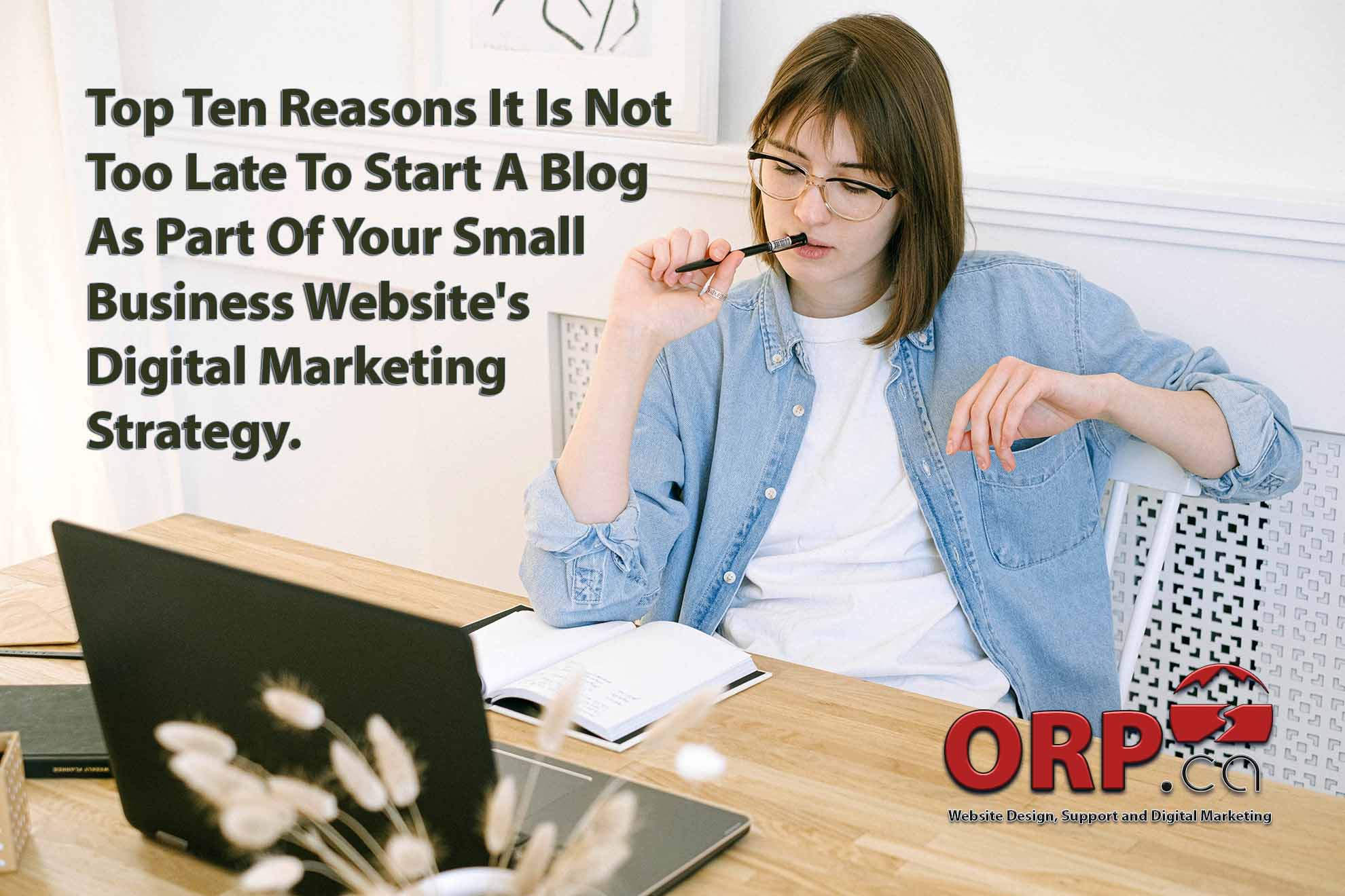 Top Ten Reasons It Is Not Too Late To Start A Blog As Part Of Your Small Business Websites Digital Marketing Strategy