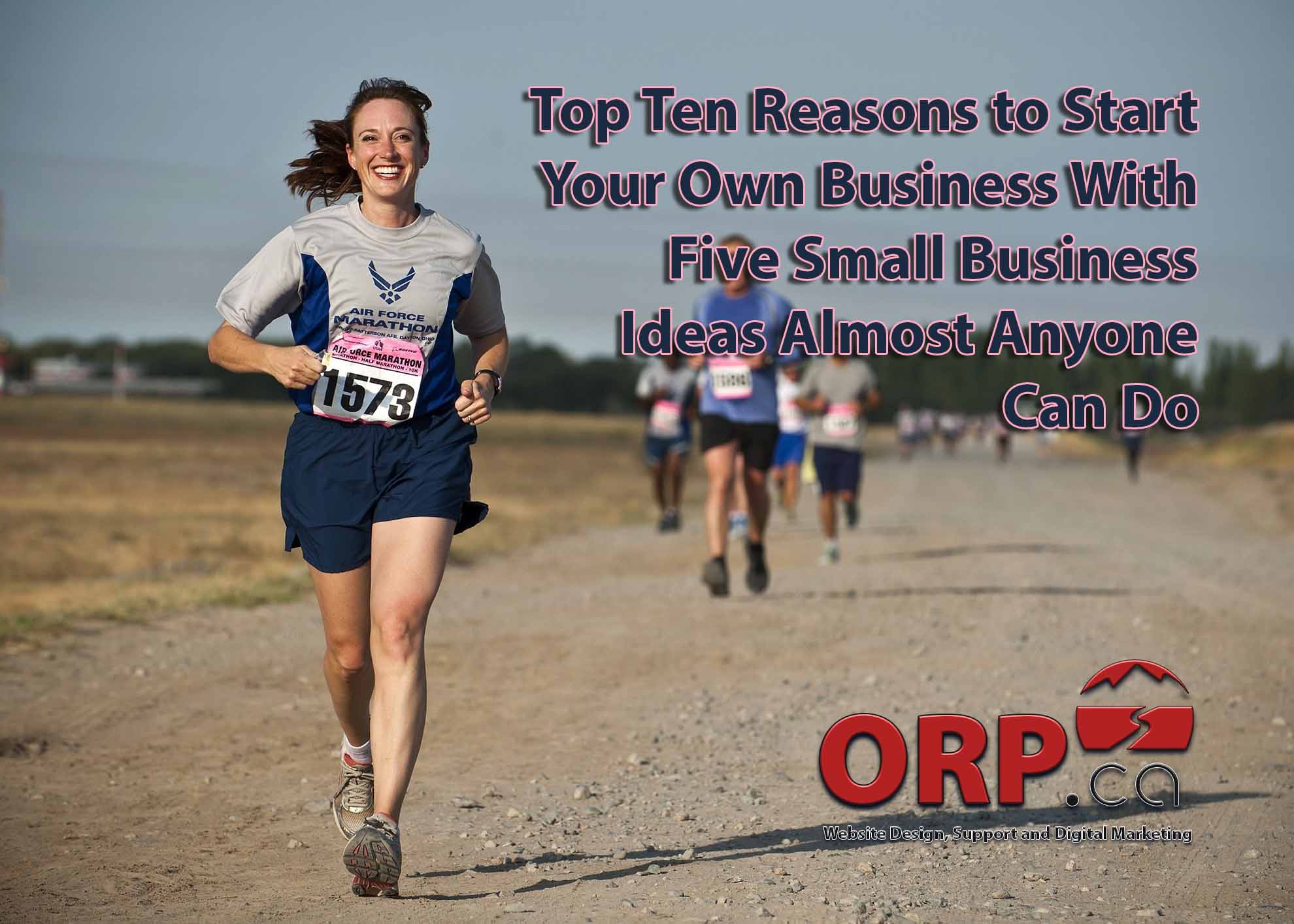 Top Ten Reasons to Start Your Own Business With Five Small Business Ideas Almost Anyone Can Do